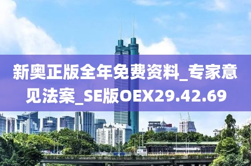 新奥正版全年免费资料_专家意见法案_SE版OEX29.42.69