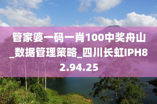 管家婆一码一肖100中奖舟山_数据管理策略_四川长虹IPH82.94.25