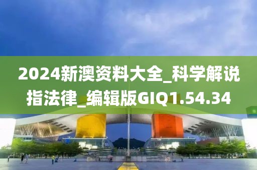 2024新澳资料大全_科学解说指法律_编辑版GIQ1.54.34