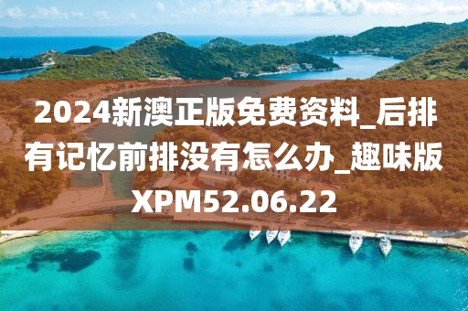 2024新澳正版免费资料_后排有记忆前排没有怎么办_趣味版XPM52.06.22