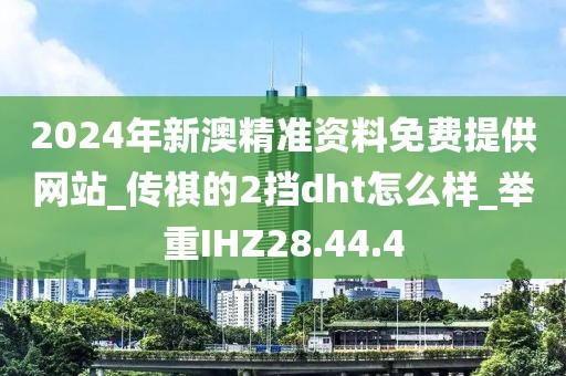 2024年新澳精准资料免费提供网站_传祺的2挡dht怎么样_举重IHZ28.44.4