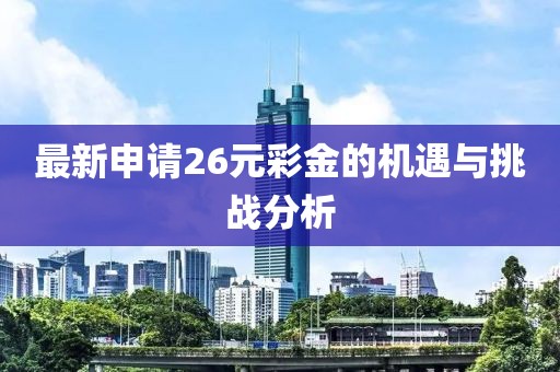 最新申请26元彩金的机遇与挑战分析