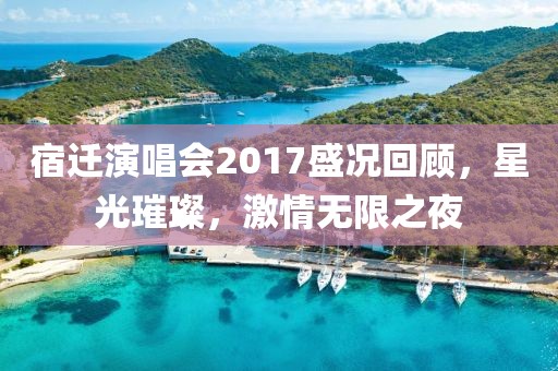 宿迁演唱会2017盛况回顾，星光璀璨，激情无限之夜