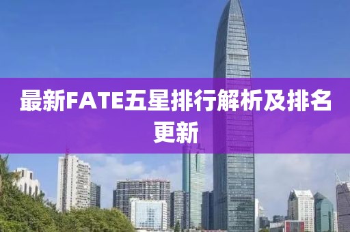 最新FATE五星排行解析及排名更新