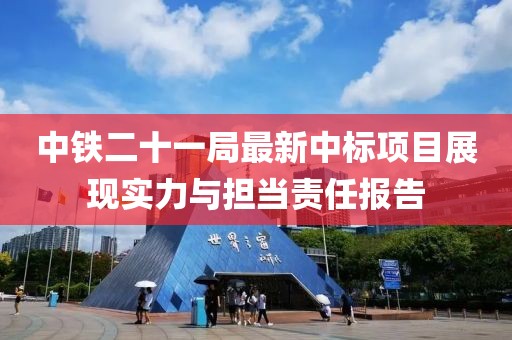 中铁二十一局最新中标项目展现实力与担当责任报告