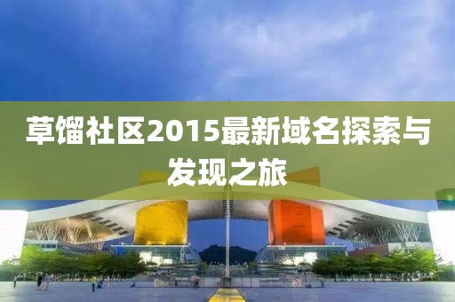 草馏社区2015最新域名探索与发现之旅