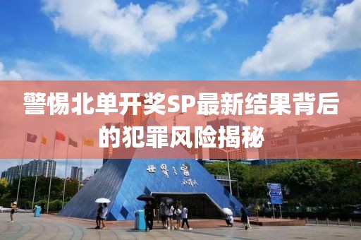 警惕北单开奖SP最新结果背后的犯罪风险揭秘