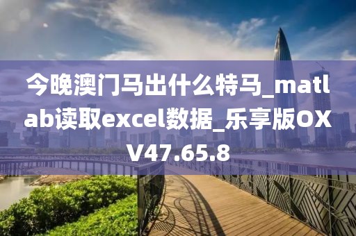 今晚澳门马出什么特马_matlab读取excel数据_乐享版OXV47.65.8