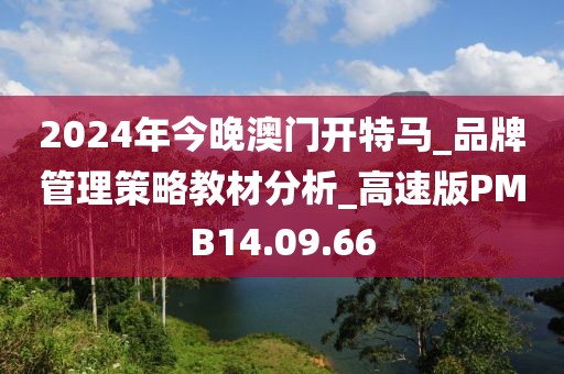 2024年今晚澳门开特马_品牌管理策略教材分析_高速版PMB14.09.66