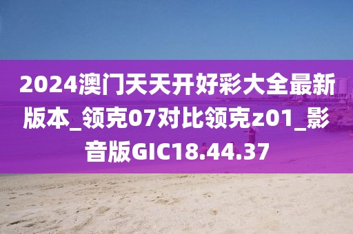 2024澳门天天开好彩大全最新版本_领克07对比领克z01_影音版GIC18.44.37