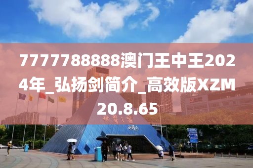 7777788888澳门王中王2024年_弘扬剑简介_高效版XZM20.8.65