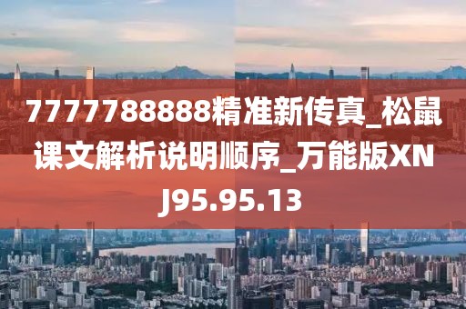 7777788888精准新传真_松鼠课文解析说明顺序_万能版XNJ95.95.13