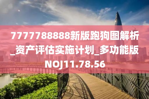 7777788888新版跑狗图解析_资产评估实施计划_多功能版NOJ11.78.56