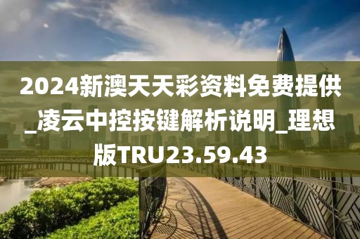 2024新澳天天彩资料免费提供_凌云中控按键解析说明_理想版TRU23.59.43