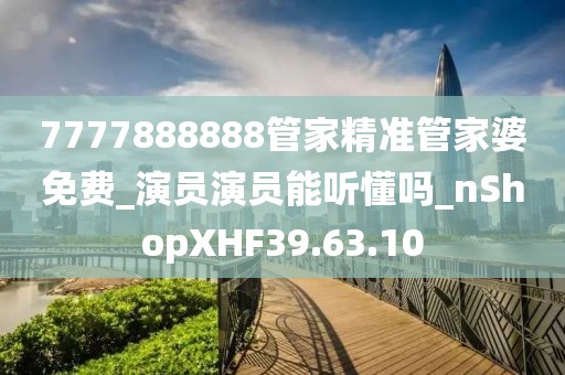 7777888888管家精准管家婆免费_演员演员能听懂吗_nShopXHF39.63.10