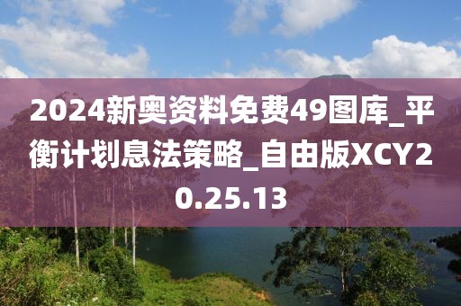 2024新奥资料免费49图库_平衡计划息法策略_自由版XCY20.25.13