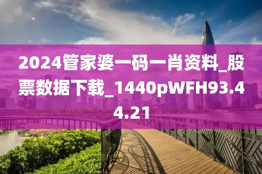 2024管家婆一码一肖资料_股票数据下载_1440pWFH93.44.21