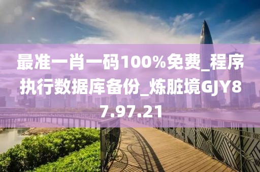 最准一肖一码100%免费_程序执行数据库备份_炼脏境GJY87.97.21