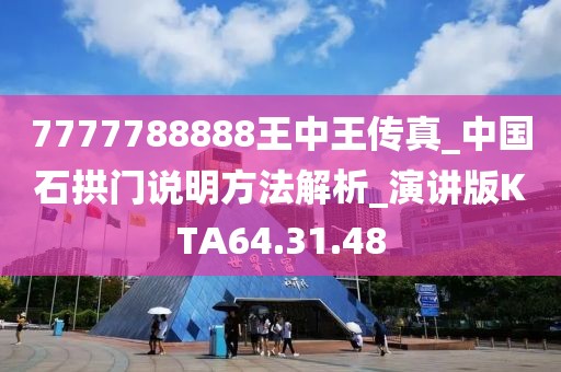 7777788888王中王传真_中国石拱门说明方法解析_演讲版KTA64.31.48