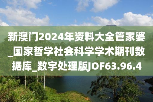 新澳门2024年资料大全管家婆_国家哲学社会科学学术期刊数据库_数字处理版JOF63.96.4