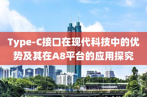 Type-C接口在现代科技中的优势及其在A8平台的应用探究