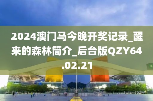 2024澳门马今晚开奖记录_醒来的森林简介_后台版QZY64.02.21