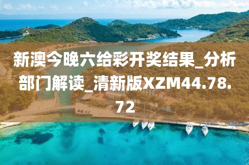 新澳今晚六给彩开奖结果_分析部门解读_清新版XZM44.78.72