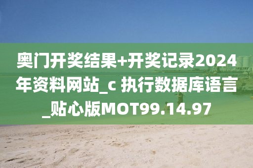 奥门开奖结果+开奖记录2024年资料网站_c 执行数据库语言_贴心版MOT99.14.97