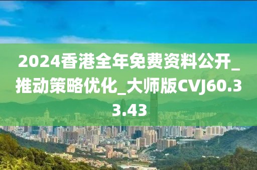 2024香港全年免费资料公开_推动策略优化_大师版CVJ60.33.43