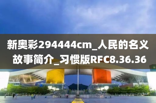 新奥彩294444cm_人民的名义 故事简介_习惯版RFC8.36.36