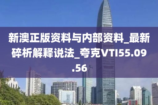 新澳正版资料与内部资料_最新碎析解释说法_夸克VTI55.09.56