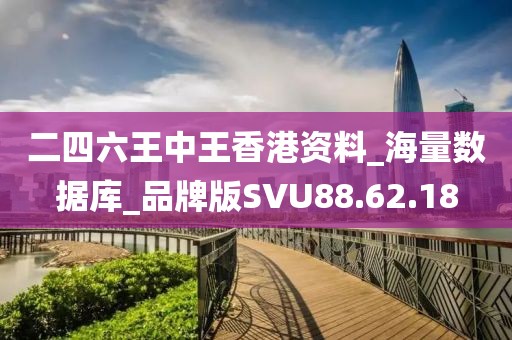 二四六王中王香港资料_海量数据库_品牌版SVU88.62.18