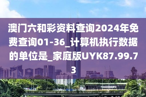 澳门六和彩资料查询2024年免费查询01-36_计算机执行数据的单位是_家庭版UYK87.99.73