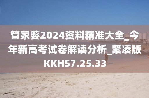 管家婆2024资料精准大全_今年新高考试卷解读分析_紧凑版KKH57.25.33