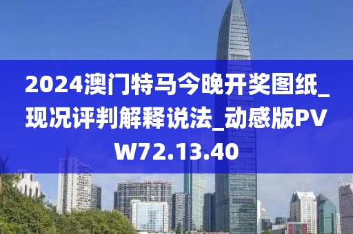 2024澳门特马今晚开奖图纸_现况评判解释说法_动感版PVW72.13.40