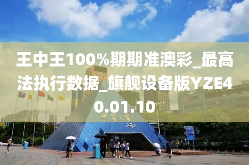 王中王100%期期准澳彩_最高法执行数据_旗舰设备版YZE40.01.10