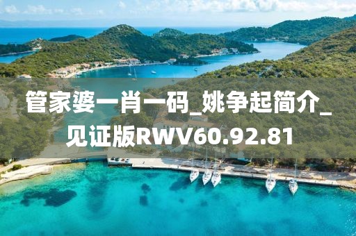 管家婆一肖一码_姚争起简介_见证版RWV60.92.81