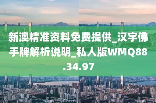 新澳精准资料免费提供_汉字佛手牌解析说明_私人版WMQ88.34.97