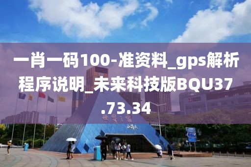 一肖一码100-准资料_gps解析程序说明_未来科技版BQU37.73.34