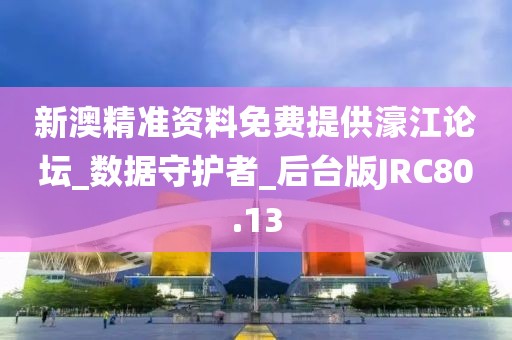 新澳精准资料免费提供濠江论坛_数据守护者_后台版JRC80.13