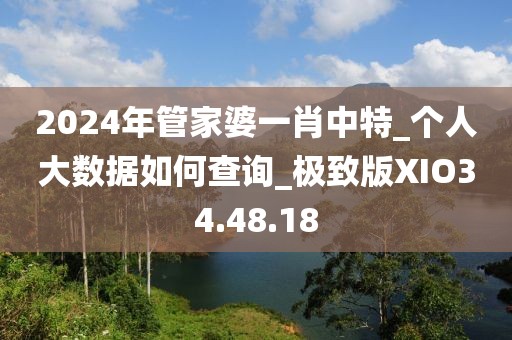 2024年管家婆一肖中特_个人大数据如何查询_极致版XIO34.48.18