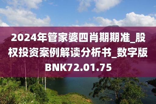 2024年管家婆四肖期期准_股权投资案例解读分析书_数字版BNK72.01.75