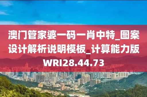 澳门管家婆一码一肖中特_图案设计解析说明模板_计算能力版WRI28.44.73