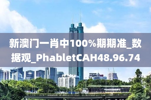 新澳门一肖中100%期期准_数据观_PhabletCAH48.96.74