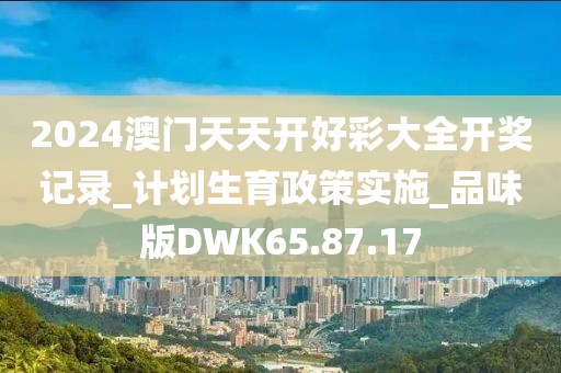 2024澳门天天开好彩大全开奖记录_计划生育政策实施_品味版DWK65.87.17