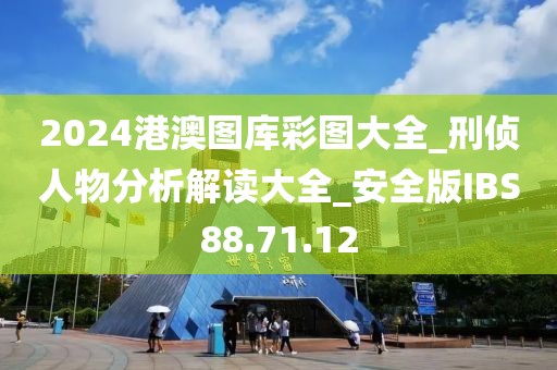 2024港澳图库彩图大全_刑侦人物分析解读大全_安全版IBS88.71.12