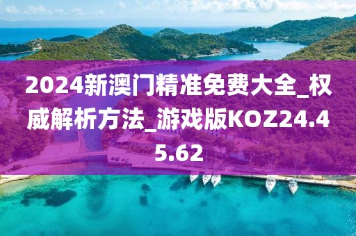 2024新澳门精准免费大全_权威解析方法_游戏版KOZ24.45.62