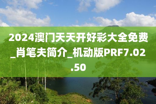 2024澳门天天开好彩大全免费_肖笔夫简介_机动版PRF7.02.50