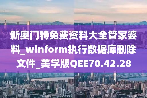 新奥门特免费资料大全管家婆料_winform执行数据库删除文件_美学版QEE70.42.28