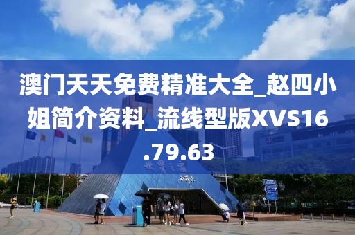 澳门天天免费精准大全_赵四小姐简介资料_流线型版XVS16.79.63